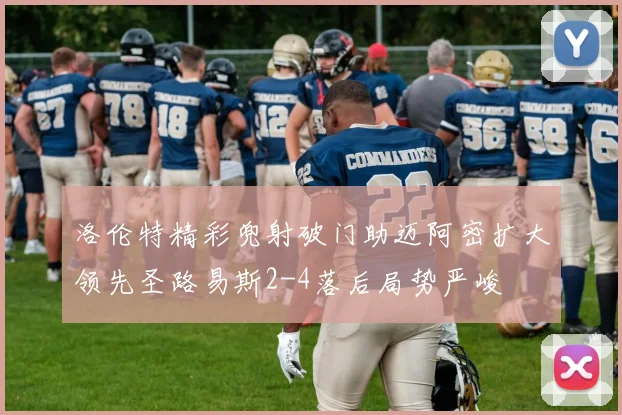 洛伦特精彩兜射破门助迈阿密扩大领先圣路易斯2-4落后局势严峻