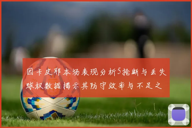 因卡皮耶本场表现分析5抢断与丢失球权数据揭示其防守效率与不足之处