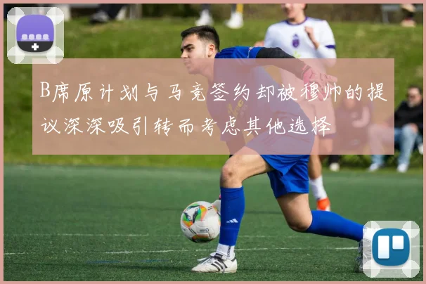 B席原计划与马竞签约却被穆帅的提议深深吸引转而考虑其他选择