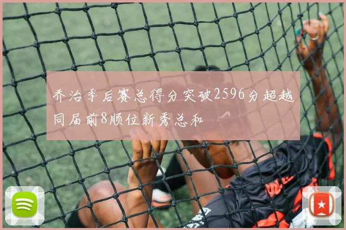 乔治季后赛总得分突破2596分超越同届前8顺位新秀总和