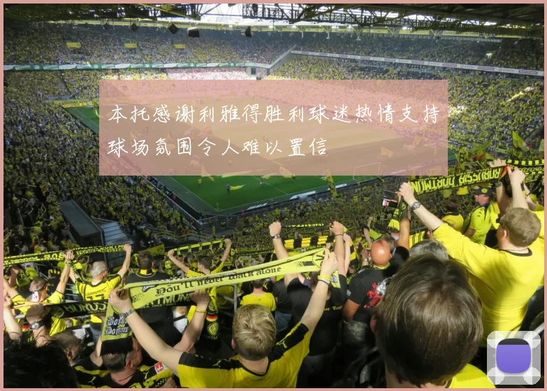 本托感谢利雅得胜利球迷热情支持球场氛围令人难以置信