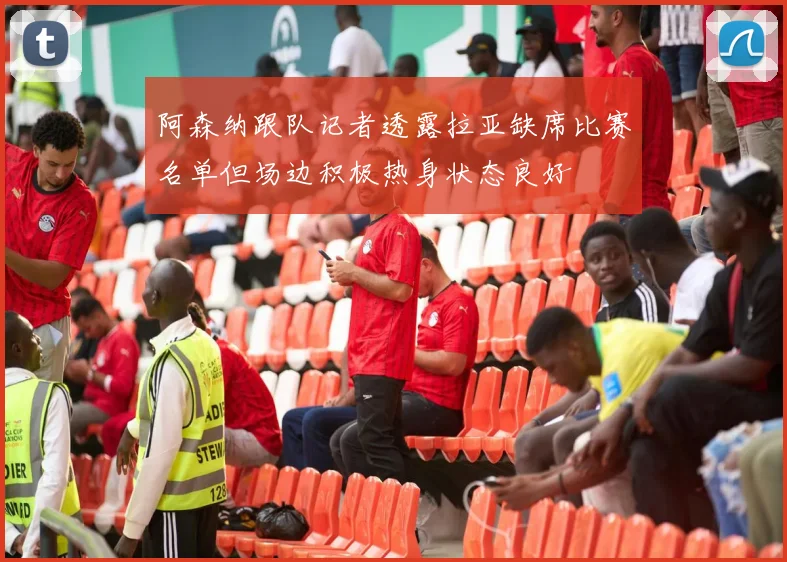 阿森纳跟队记者透露拉亚缺席比赛名单但场边积极热身状态良好