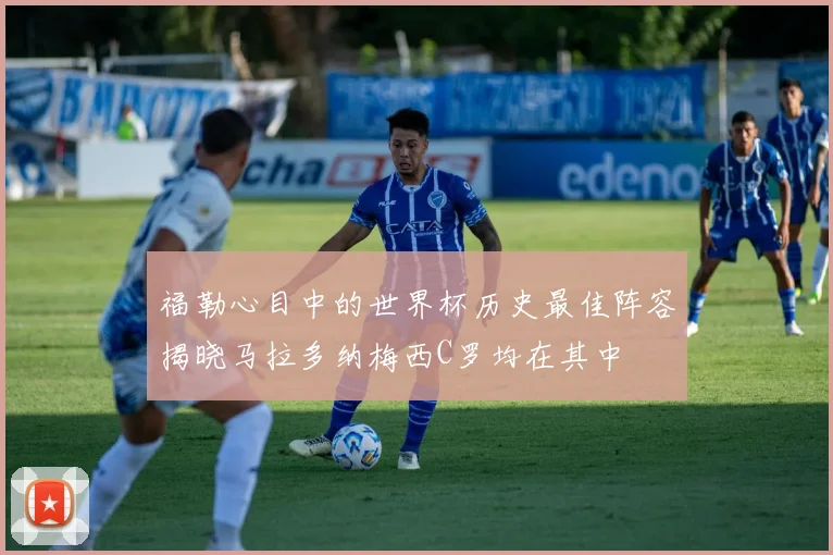 福勒心目中的世界杯历史最佳阵容揭晓马拉多纳梅西C罗均在其中