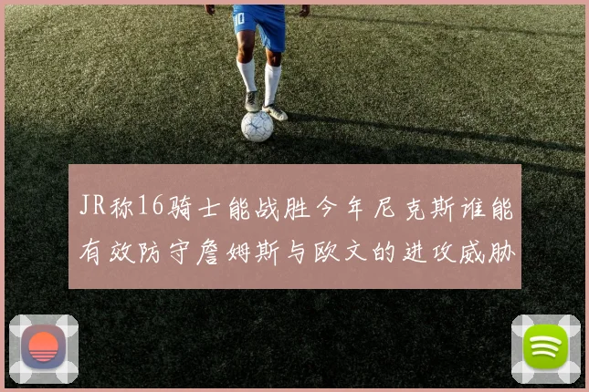JR称16骑士能战胜今年尼克斯谁能有效防守詹姆斯与欧文的进攻威胁